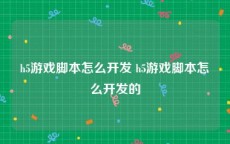 h5游戏脚本怎么开发 h5游戏脚本怎么开发的
