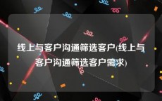 线上与客户沟通筛选客户(线上与客户沟通筛选客户需求)