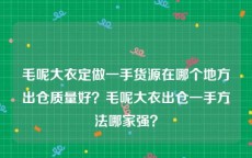 毛呢大衣定做一手货源在哪个地方出仓质量好？毛呢大衣出仓一手方法哪家强？