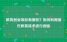 教育创业项目有哪些？如何利用现代教育技术进行创业