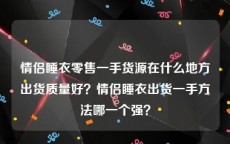 情侣睡衣零售一手货源在什么地方出货质量好？情侣睡衣出货一手方法哪一个强？