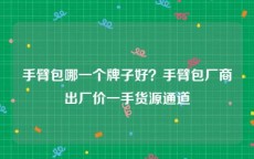 手臂包哪一个牌子好？手臂包厂商出厂价一手货源通道