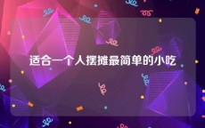 适合一个人摆摊最简单的小吃