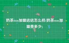 奶茶mm加盟店店怎么样(奶茶mm加盟费多少)