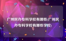 广州民办专科学校有哪些(广州民办专科学校有哪些学校)