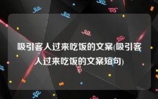 吸引客人过来吃饭的文案(吸引客人过来吃饭的文案短句)