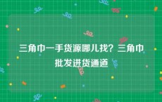 三角巾一手货源哪儿找？三角巾批发进货通道