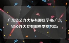 广东省公办大专有哪些学校(广东省公办大专有哪些学校名单)