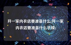 开一家内衣店要准备什么(开一家内衣店要准备什么手续)
