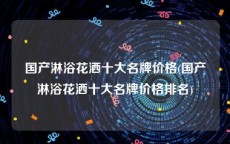 国产淋浴花洒十大名牌价格(国产淋浴花洒十大名牌价格排名)