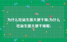 为什么吃益生菌大便干燥(为什么吃益生菌大便干燥呢)