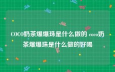 COCO奶茶爆爆珠是什么做的 coco奶茶爆爆珠是什么做的好喝