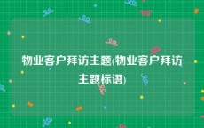 物业客户拜访主题(物业客户拜访主题标语)