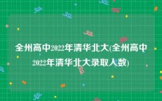 全州高中2022年清华北大(全州高中2022年清华北大录取人数)
