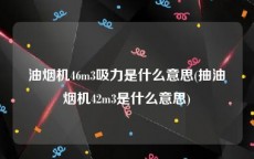 油烟机46m3吸力是什么意思(抽油烟机42m3是什么意思)
