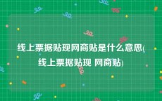 线上票据贴现网商贴是什么意思(线上票据贴现 网商贴)