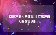 北京高净值人群数量(北京高净值人群数量统计)