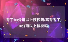 考了100分可以上技校吗(高考考了100分可以上技校吗)
