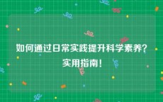 如何通过日常实践提升科学素养？实用指南！