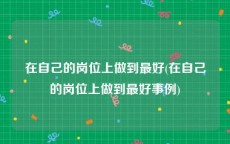 在自己的岗位上做到最好(在自己的岗位上做到最好事例)