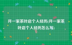 开一家茶叶店个人经历(开一家茶叶店个人经历怎么写)