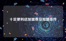 十足便利店加盟费及加盟条件