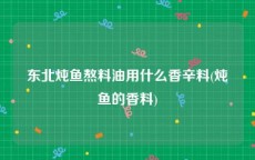 东北炖鱼熬料油用什么香辛料(炖鱼的香料)