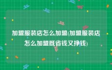 加盟服装店怎么加盟(加盟服装店怎么加盟既省钱又挣钱)