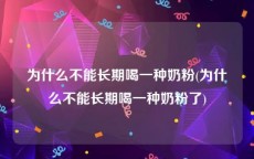 为什么不能长期喝一种奶粉(为什么不能长期喝一种奶粉了)