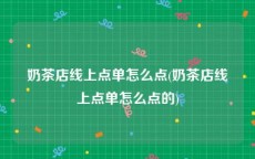 奶茶店线上点单怎么点(奶茶店线上点单怎么点的)