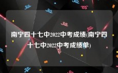 南宁四十七中2022中考成绩(南宁四十七中2022中考成绩单)