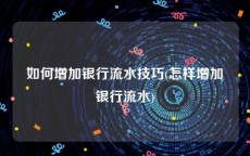 如何增加银行流水技巧(怎样增加银行流水)