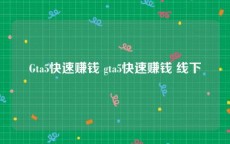 Gta5快速赚钱 gta5快速赚钱 线下