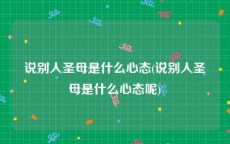 说别人圣母是什么心态(说别人圣母是什么心态呢)