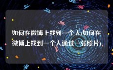 如何在微博上找到一个人(如何在微博上找到一个人通过一张照片)