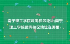 南宁理工学院武鸣校区地址(南宁理工学院武鸣校区地址在哪里)