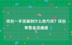 钱包一手货源到什么地方找？钱包零售拿货通道