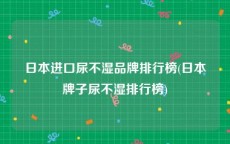 日本进口尿不湿品牌排行榜(日本牌子尿不湿排行榜)