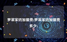 罗莱家纺加盟费(罗莱家纺加盟费多少)