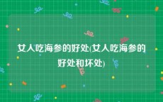 女人吃海参的好处(女人吃海参的好处和坏处)