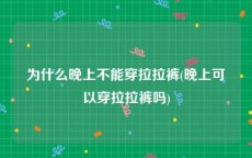 为什么晚上不能穿拉拉裤(晚上可以穿拉拉裤吗)
