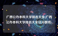 广西公办本科大学排名大全(广西公办本科大学排名大全及分数线)