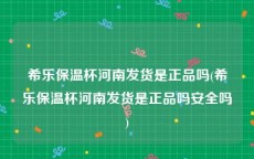 希乐保温杯河南发货是正品吗(希乐保温杯河南发货是正品吗安全吗)