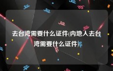去台湾需要什么证件(内地人去台湾需要什么证件)
