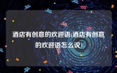酒店有创意的欢迎语(酒店有创意的欢迎语怎么说)