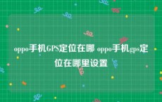 oppo手机GPS定位在哪 oppo手机gps定位在哪里设置