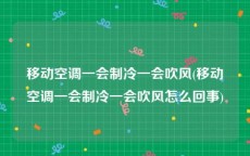 移动空调一会制冷一会吹风(移动空调一会制冷一会吹风怎么回事)