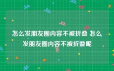怎么发朋友圈内容不被折叠 怎么发朋友圈内容不被折叠呢