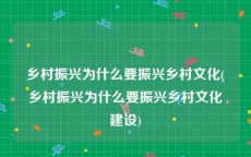乡村振兴为什么要振兴乡村文化(乡村振兴为什么要振兴乡村文化建设)