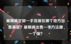 星期裤定做一手货源在哪个地方出售满意？星期裤出售一手方法哪一个强？